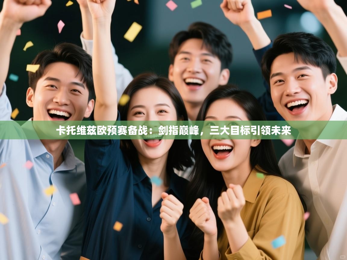 卡托维兹欧预赛备战：剑指巅峰，三大目标引领未来
