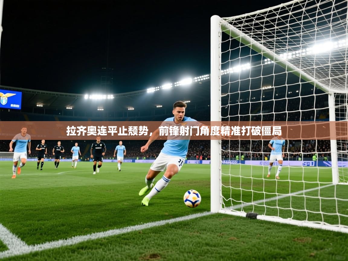 拉齐奥连平止颓势,前锋射门角度精准打破僵局 第2张