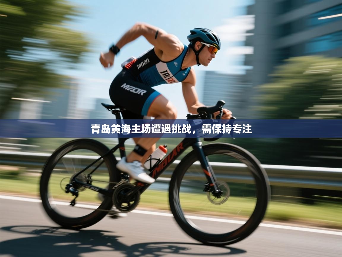 青岛黄海主场遭遇挑战,需保持专注 第2张