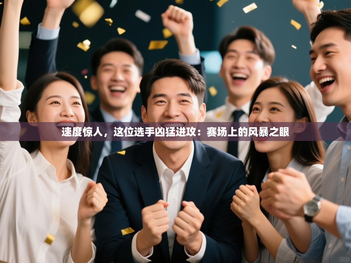 速度惊人，这位选手凶猛进攻：赛场上的风暴之眼