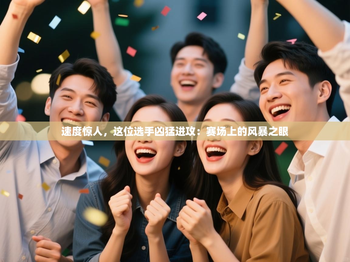 速度惊人,这位选手凶猛进攻:赛场上的风暴之眼 第2张