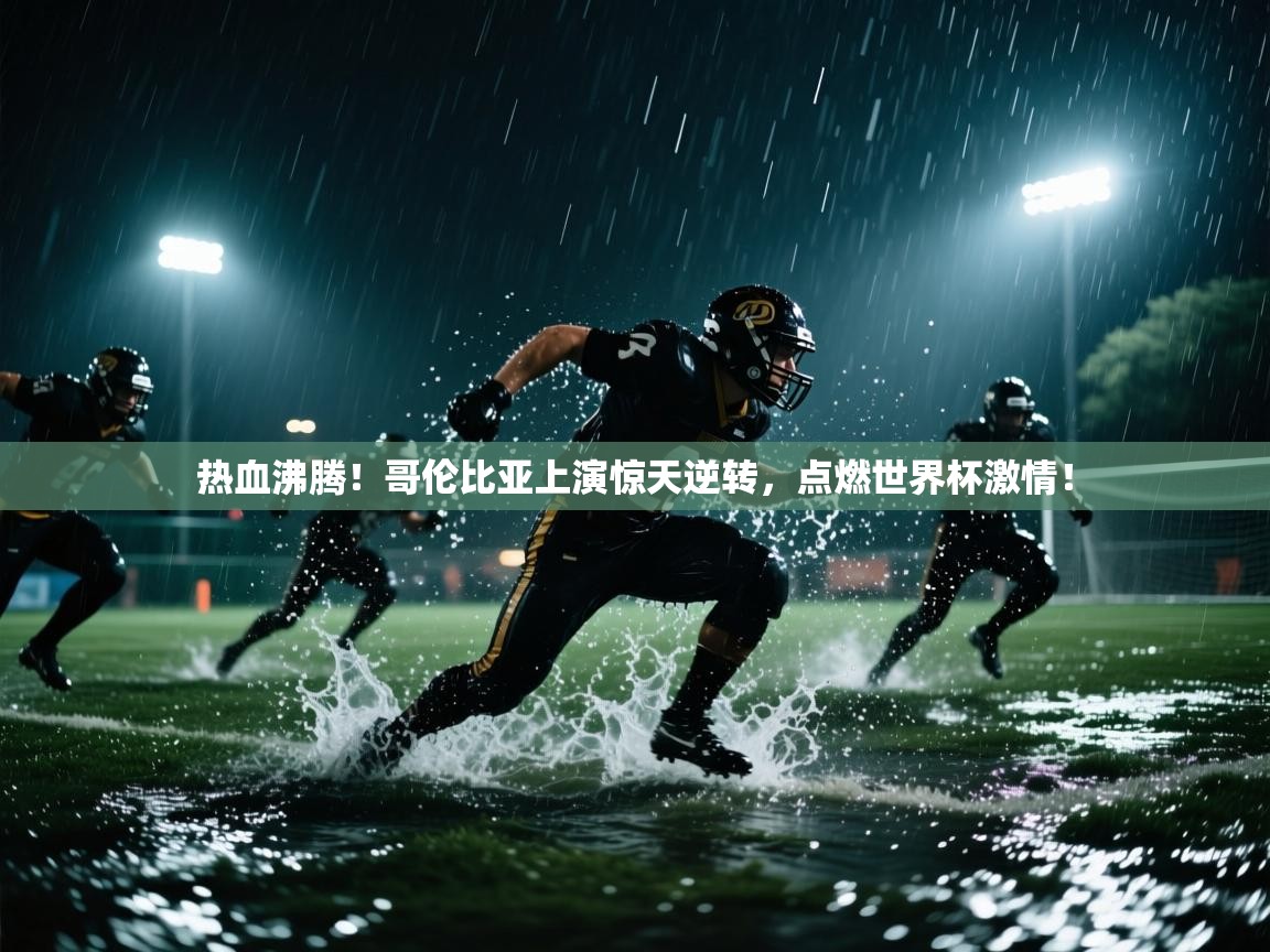 热血沸腾！哥伦比亚上演惊天逆转，点燃世界杯激情！  第2张