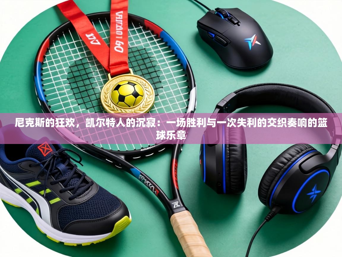 尼克斯的狂欢，凯尔特人的沉寂：一场胜利与一次失利的交织奏响的篮球乐章  第2张